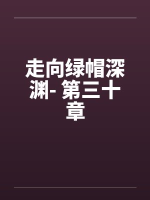 走向绿帽深渊- 第三十章 走向绿帽深渊- 第三十章