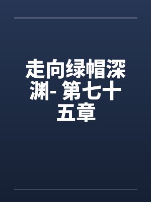 走向绿帽深渊- 第七十五章 走向绿帽深渊- 第七十五章