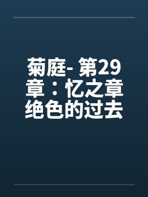 菊庭- 第29章:忆之章绝色的过去 菊庭- 第29章:忆之章绝色的过去