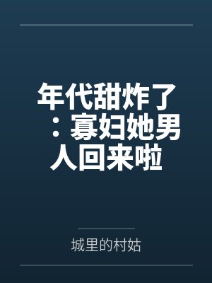 年代甜炸了:寡妇她男人回来啦笔趣阁无弹窗 年代甜炸了:寡妇她男人回来啦笔趣阁无弹窗