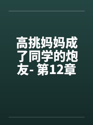 高挑妈妈成了同学的炮友- 第12章 高挑妈妈成了同学的炮友- 第12章