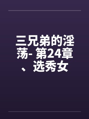 三兄弟的淫荡- 第24章、选秀女