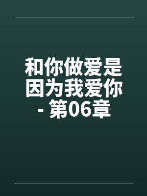 和你做爱是因为我爱你- 第06章