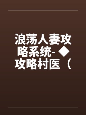 浪荡人妻攻略系统- ◆攻略村医（六）（高H）