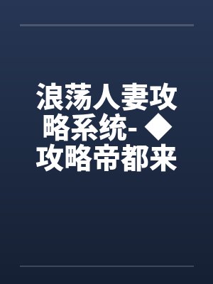 浪荡人妻攻略系统- ◆攻略帝都来客（三）（高H）