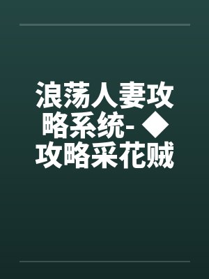浪荡人妻攻略系统- ◆攻略采花贼(二)(高H) 浪荡人妻攻略系统- ◆攻略采花贼(二)(高H)