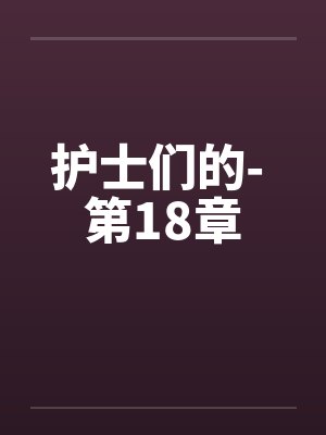 护士们的- 第18章 护士们的- 第18章