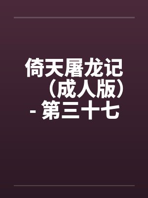 倚天屠龙记(成人版)- 第三十七回 恶人朱元璋 倚天屠龙记(成人版)- 第三十七回 恶人朱元璋