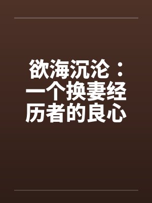 欲海沉沦:一个换妻经历者的良心忏悔- 第六三九章 答应加入俱乐部2 欲海沉沦:一个换妻经历者的良心忏悔- 第六三九章 答应加入俱乐部2