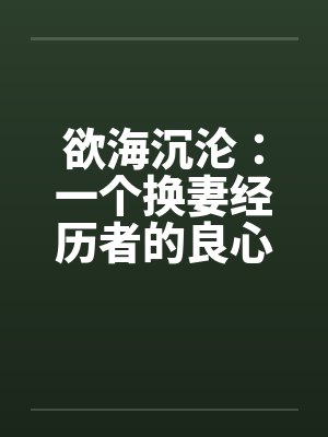 欲海沉沦：一个换妻经历者的良心忏悔- 第六六七章 招聘公关小姐1