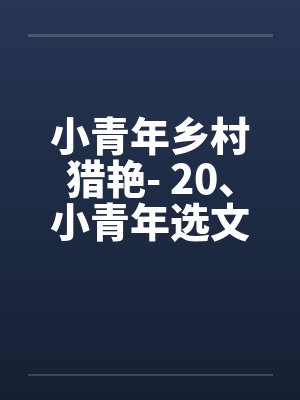 小青年乡村猎艳- 20、小青年选文胸