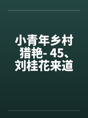 小青年乡村猎艳- 45、刘桂花来道谢 小青年乡村猎艳- 45、刘桂花来道谢