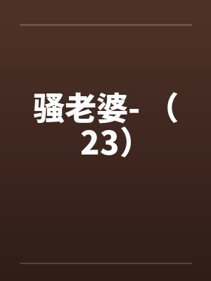 骚老婆- (23) 骚老婆- (23)