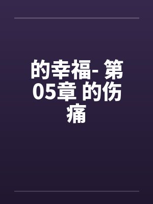 的幸福- 第05章 的伤痛 的幸福- 第05章 的伤痛
