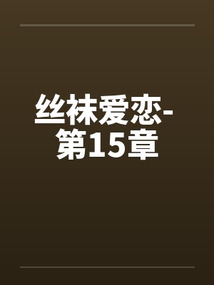 丝袜爱恋- 第15章 丝袜爱恋- 第15章