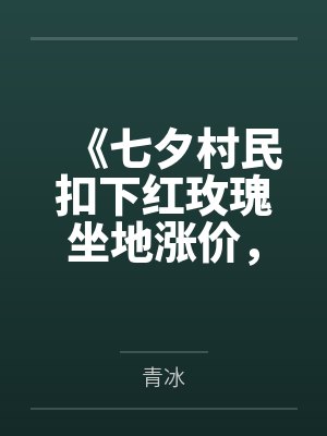 《七夕村民扣下红玫瑰坐地涨价,我转身带飞隔壁村》 《七夕村民扣下红玫瑰坐地涨价,我转身带飞隔壁村》