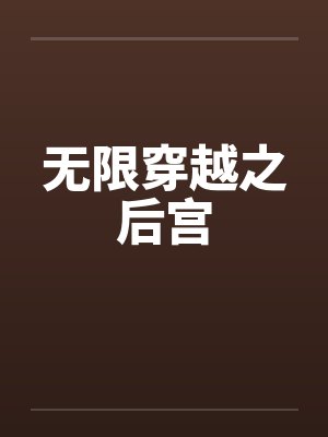 无限穿越之后宫 无限穿越之后宫