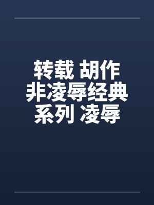 转载 胡作非凌辱经典系列 凌辱女友(36)三人行必有淫事 转载 胡作非凌辱经典系列 凌辱女友(36)三人行必有淫事