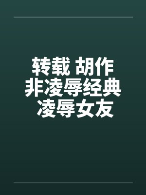 转载 胡作非凌辱经典 凌辱女友（1）电车痴汉