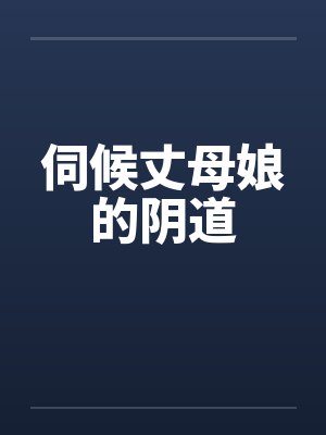 伺候丈母娘的阴道 伺候丈母娘的阴道