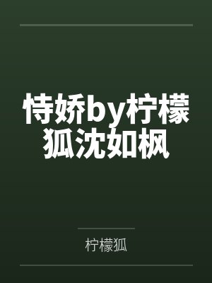 恃娇by柠檬狐沈如枫 恃娇by柠檬狐沈如枫