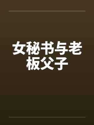 女秘书与老板父子 女秘书与老板父子