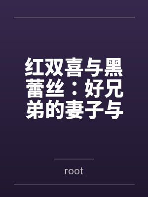 红双喜与黑蕾丝：好兄弟的妻子与女上司都归我了