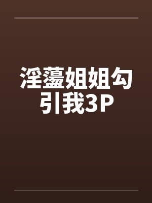 淫蘯姐姐勾引我3P