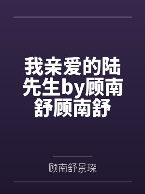 我亲爱的陆先生by顾南舒顾南舒 我亲爱的陆先生by顾南舒顾南舒