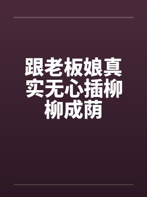 跟老板娘真实无心插柳柳成荫