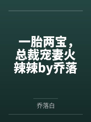一胎两宝,总裁宠妻火辣辣by乔落白唐果果 一胎两宝,总裁宠妻火辣辣by乔落白唐果果