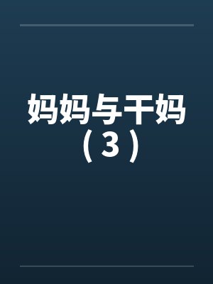 妈妈与干妈 ( 3 ) 妈妈与干妈 ( 3 )