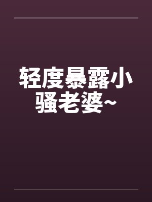 轻度暴露小骚老婆~