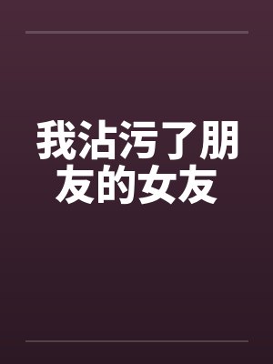 我沾污了朋友的女友 我沾污了朋友的女友