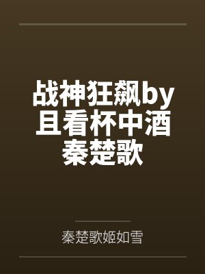 战神狂飙by且看杯中酒秦楚歌 战神狂飙by且看杯中酒秦楚歌