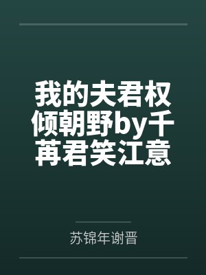 我的夫君权倾朝野by千苒君笑江意 我的夫君权倾朝野by千苒君笑江意
