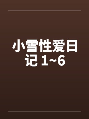 小雪性爱日记 1~6 小雪性爱日记 1~6