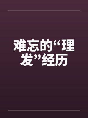 难忘的“理发”经历 难忘的“理发”经历
