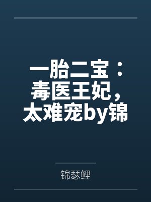 一胎二宝:毒医王妃,太难宠by锦瑟鲤苏浅 一胎二宝:毒医王妃,太难宠by锦瑟鲤苏浅