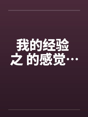 我的经验 之 的感觉… 我的经验 之 的感觉…