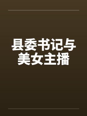 县委书记与美女主播 县委书记与美女主播