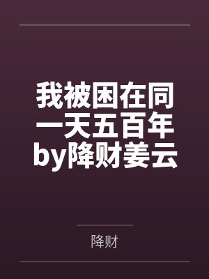 我被困在同一天五百年by降财姜云哲 我被困在同一天五百年by降财姜云哲