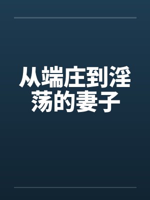 从端庄到淫荡的妻子 从端庄到淫荡的妻子