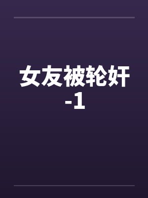 女友被轮奸-1 女友被轮奸-1