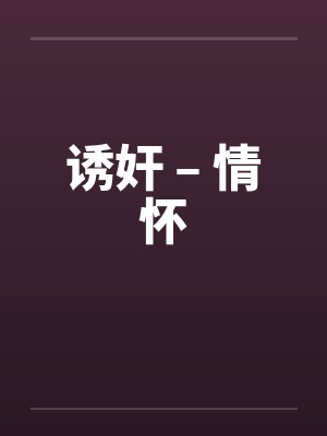 诱奸 – 情怀 诱奸 – 情怀