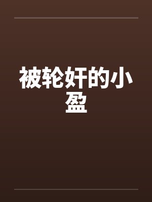 被轮奸的小盈 被轮奸的小盈