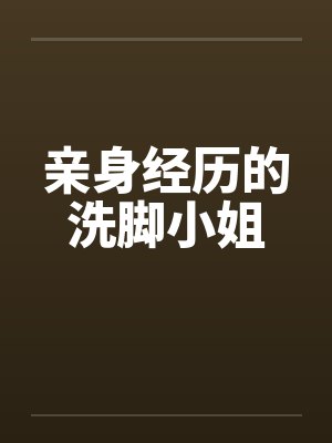 亲身经历的洗脚小姐 亲身经历的洗脚小姐