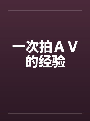 一次拍AV的经验 一次拍AV的经验