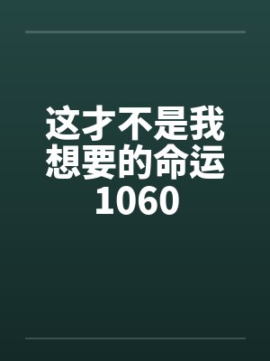 这才不是我想要的命运1060 这才不是我想要的命运1060