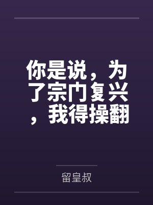 你是说,为了宗门复兴,我得操翻我那绝美艳熟的仙子师傅by留皇叔 你是说,为了宗门复兴,我得操翻我那绝美艳熟的仙子师傅by留皇叔